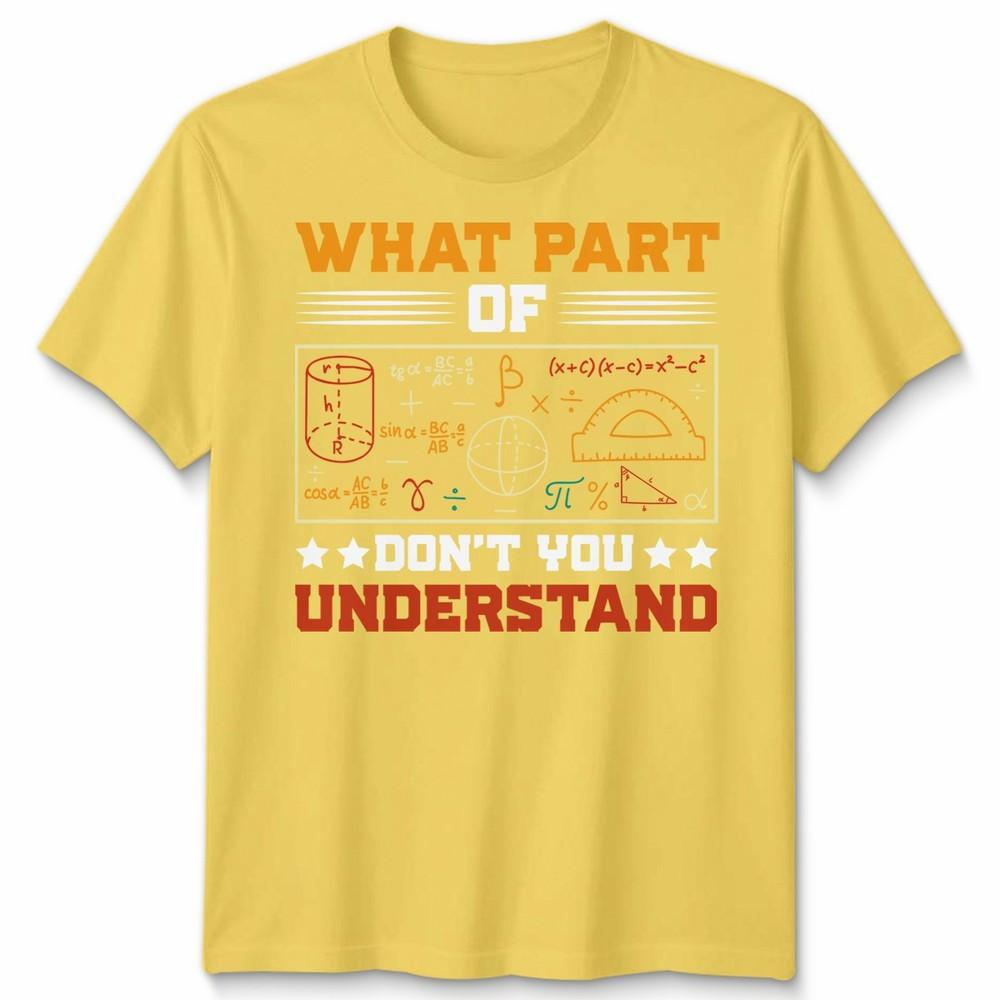 What Part Of Dont You Understand Mathematics Education Unisexs T Shirt Unisexs Tee