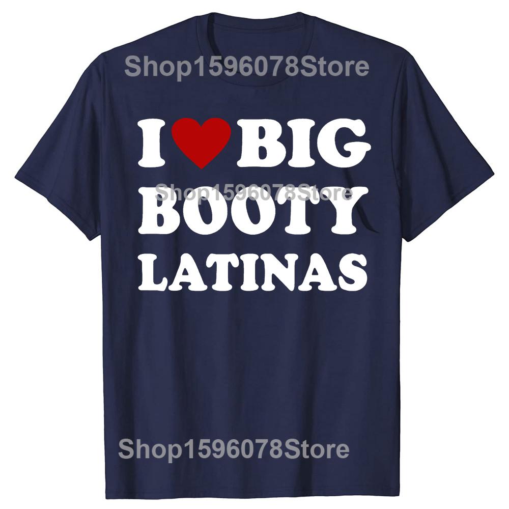 Funny I Love Big Booty Latinas T Shirts Men Women Pure Cotton Humor Streetwear Tee Shirt Short Sleeve Unisex Loose Clothing