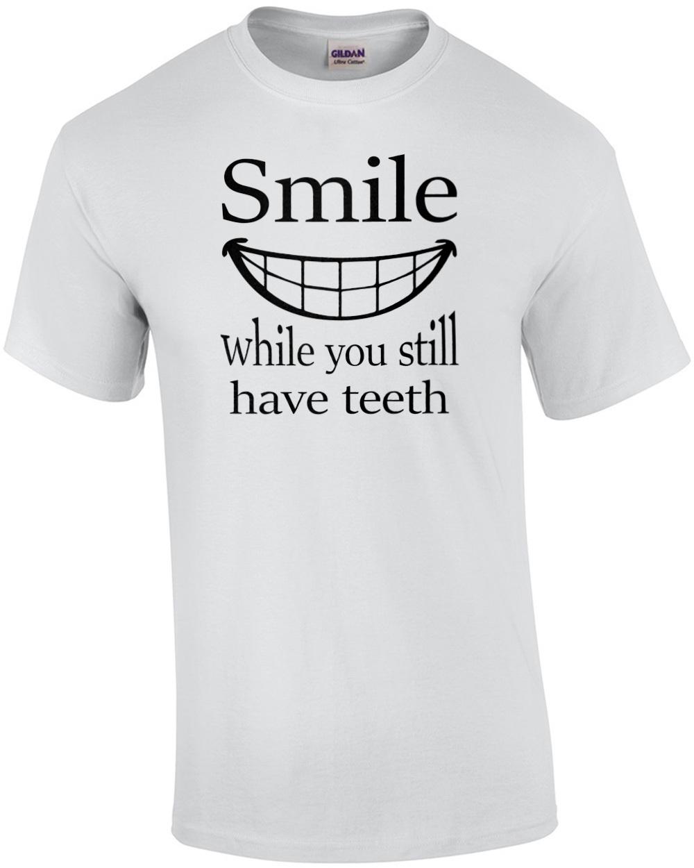Smile While You Still Have Teeth Shirt Unisex T-Shirt XL