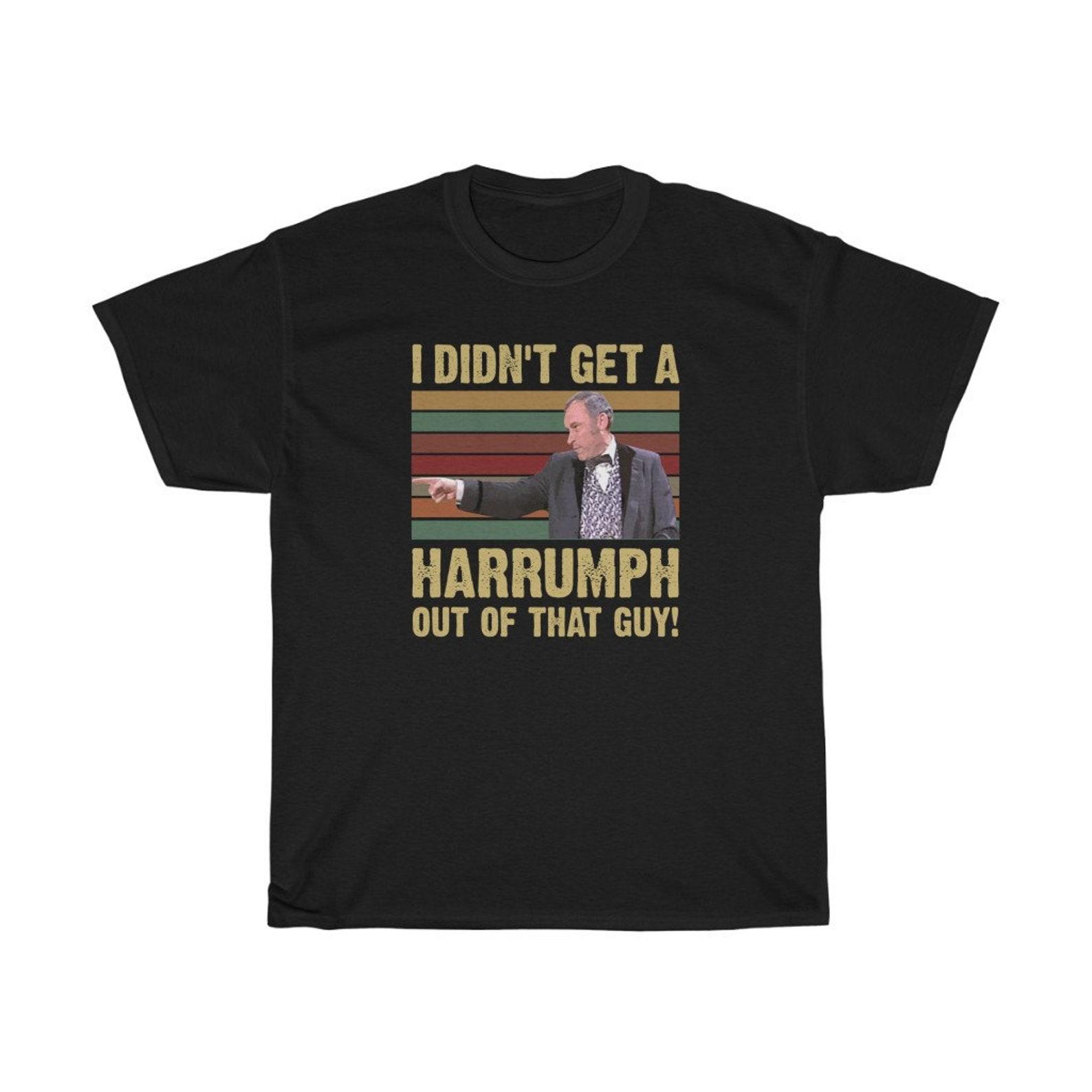 I Didn t Get A Harrumph Out Of That Guy Funny T-Shirt XL