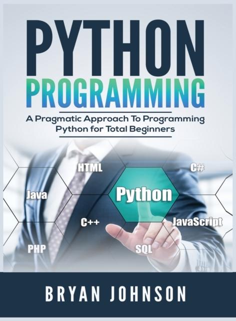 The Python Programming : A Pragmatic Approach To Programming Python for Total Beginners Book