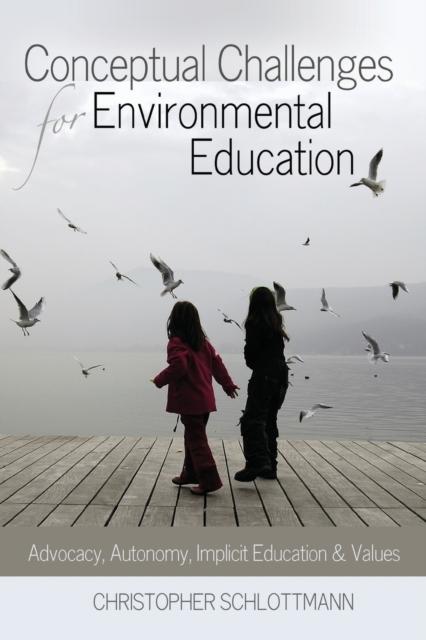 The Conceptual Challenges for Environmental Education : Advocacy, Autonomy, Implicit Education and Values Book