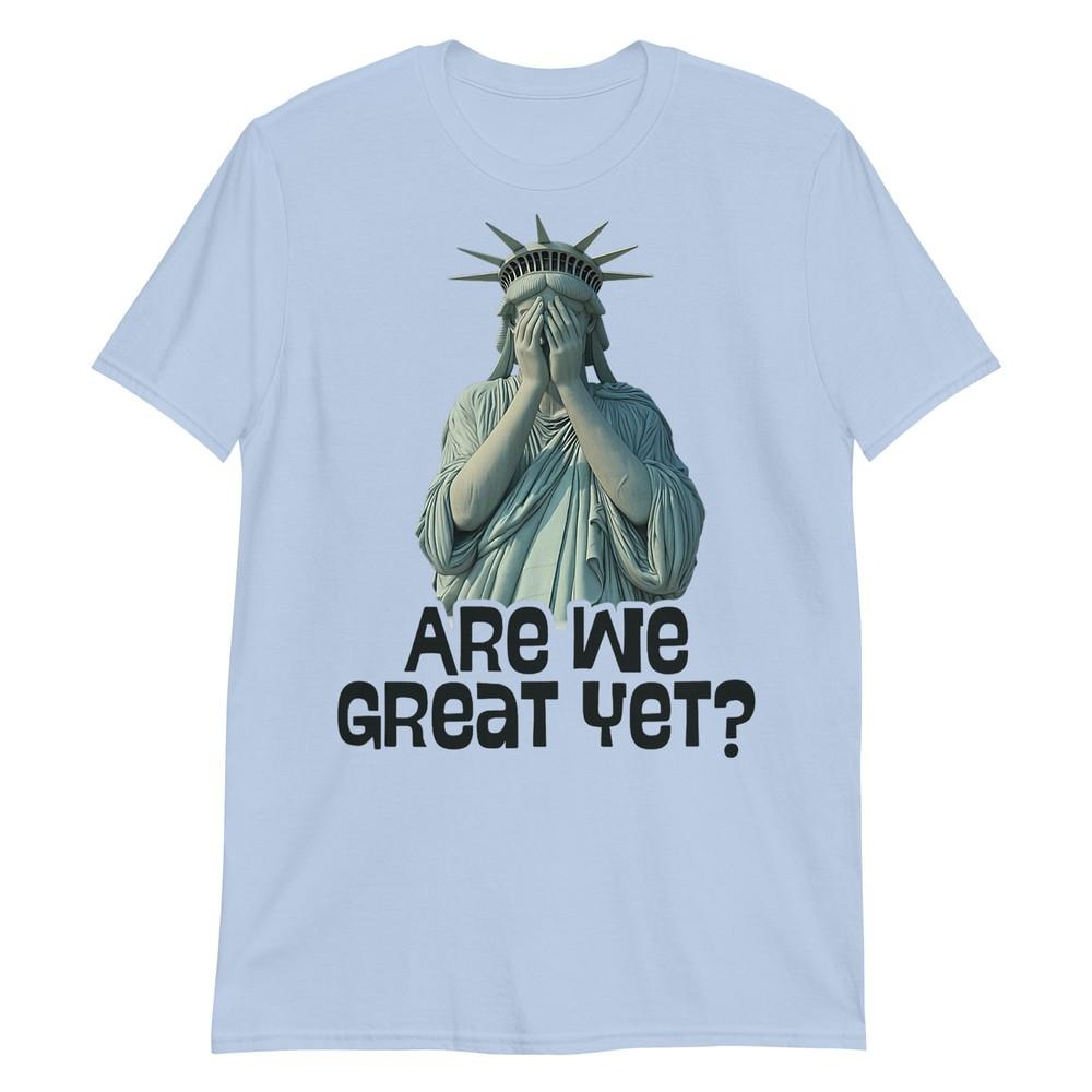 Are We Great Yet Anti Trump Politics Humor Statue Of Liberty Tshirt S