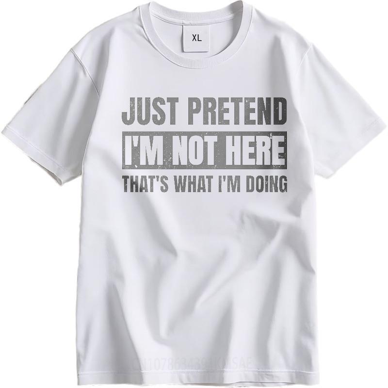 Brand Summer Teenagers T Shirt Just Pretend Im Not Here Thats What Im Doing Short Sleeve Soft Oneck Tshirt Male Teeshirt