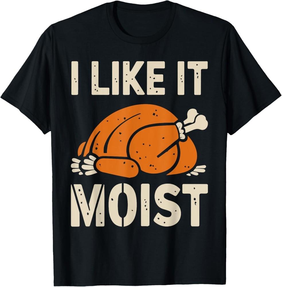 Turkey I Like It Moist Funny Thanksgiving Men Women Kids T-Shirt Unisex T-Shirt XXXL