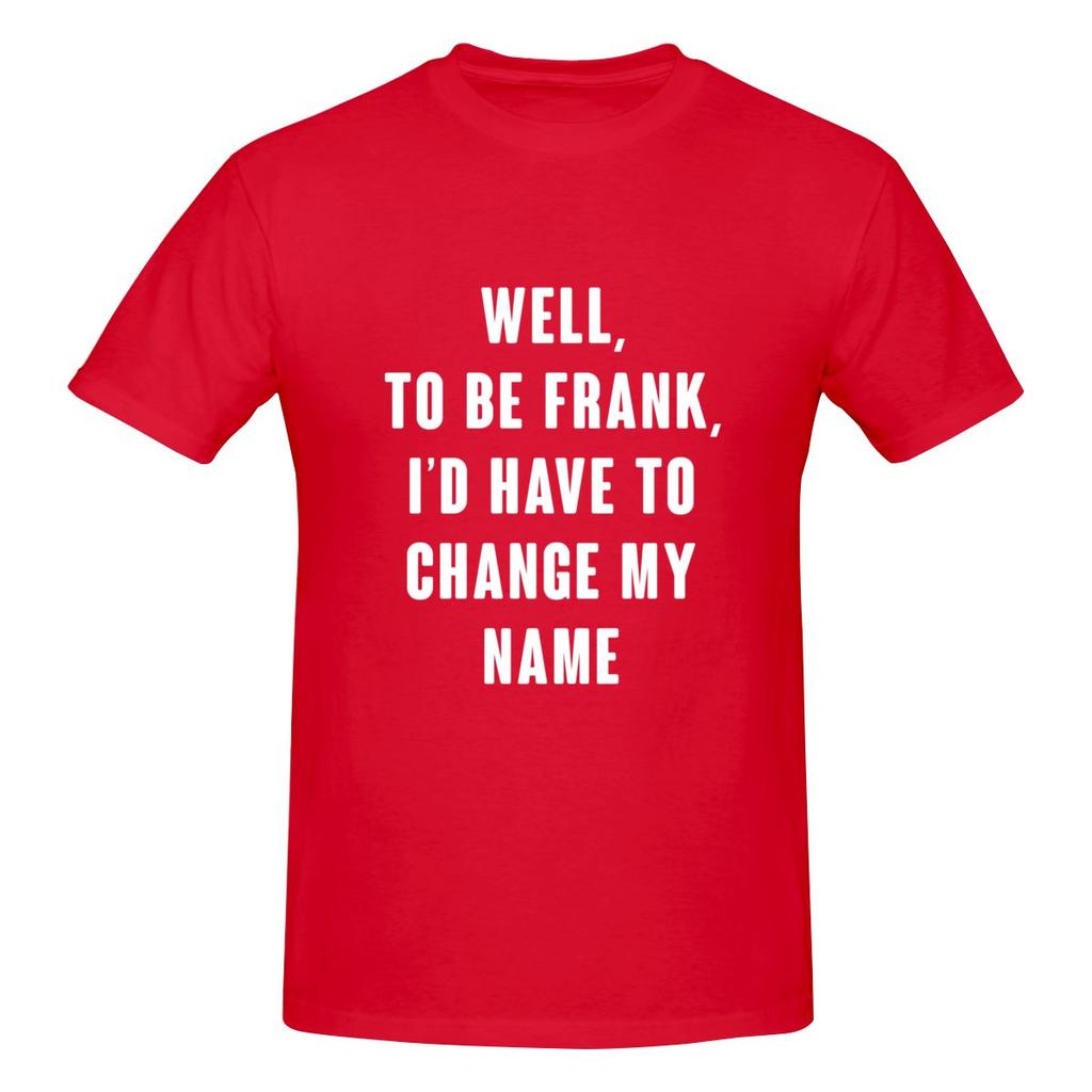 Well To Be Frank I D Have To Change My Name Not Pilling Tshirt Minimalist Japanese Style Faderesistant Basic Tee