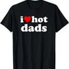 I Love Hot Dads I Heart Hot Dads Love Hot Dilfs Funny T-Shirt