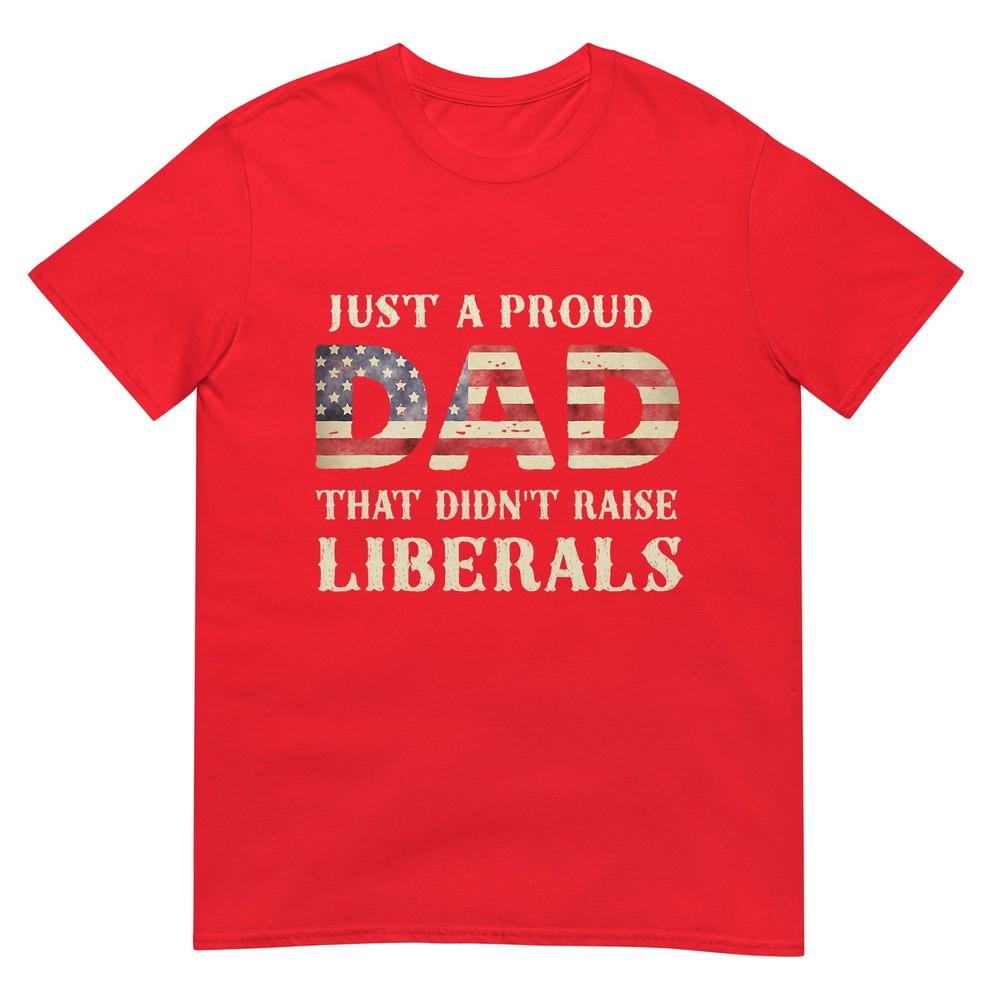 Just A Proud Dad That Didnt Raise Liberals Fathers Day TShirt S