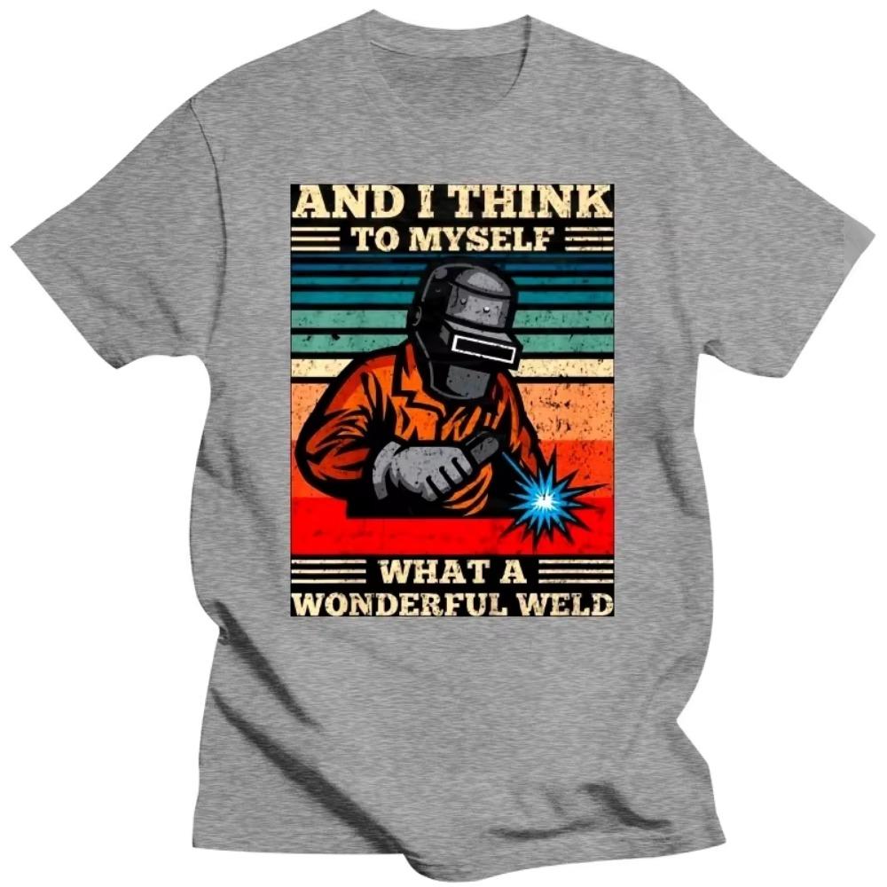 And I Think To Myself What A Wonderful Weld Welding Welder T Shirts Graphic Cotton Streetwear Short Sleeve Birthday Gift T-shirt