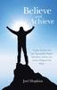 The Believe and Achieve : In Just 30 Days You Can Successfully Prepare Yourself To Achieve Any Goal or Program You Desire Book