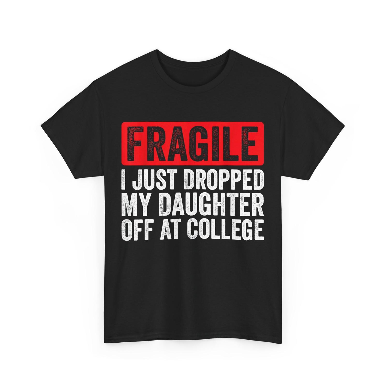 Fragile I Just Dropped My Daughter Off at College T-Shirt Mens Womens Tees Top 3XL