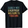 Surely Not Everybody Was Kung Fu Fighting Tee_ Martial Arts T-Shirt
