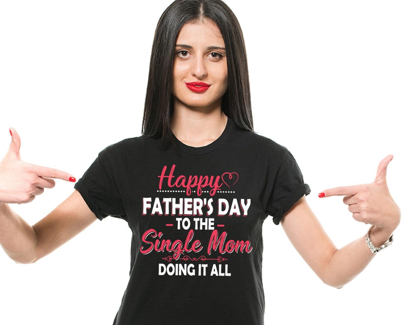 Happy Father s Day To The Single Mom Doing It All Shirt Funny Mom Shirt Mother s Day Shirt Mother Gifts Single Mom Shirt Single Mother Gifts XL