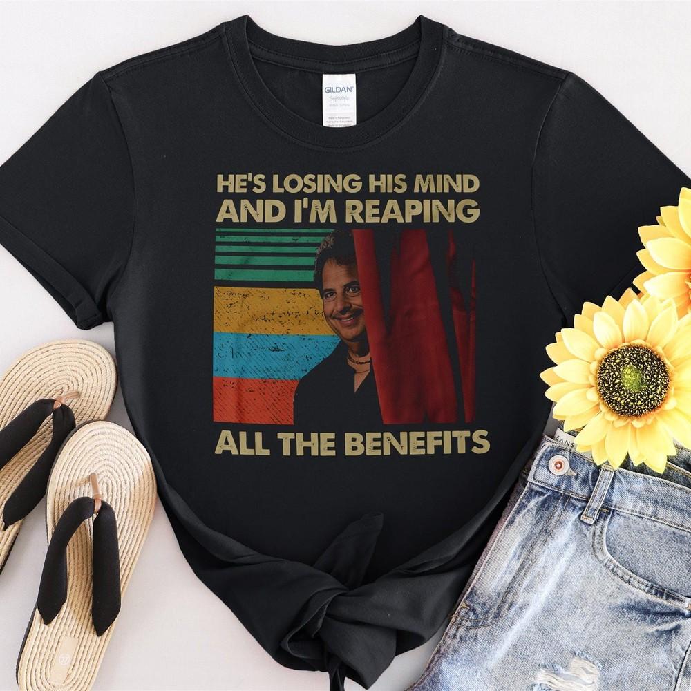 32 He&039;s Losing His Mind I&039;m Reaping All The BenefitTshirt Men Women Unisex T-Sh Unisex T-Shirt XXL