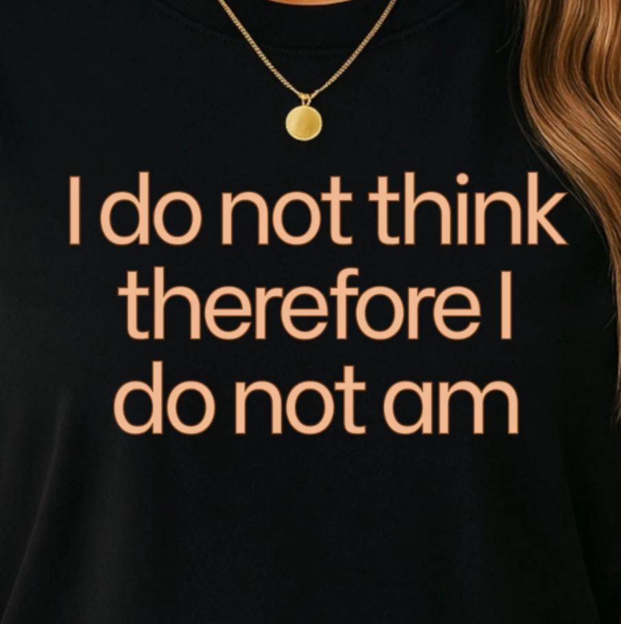 I do not think therefore I do not am T-shirt | Funny Philosophical Quote Tee 3XL