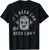 It's Beer Can Not Beer Can't T-Shirt