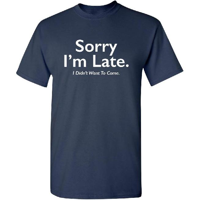 Sorry I’m Late I Didn’t Want to Come Funny T-Shirt | Meme Humor Graphic Tee Gift Idea | Novelty T Shirts for Birthday Parties