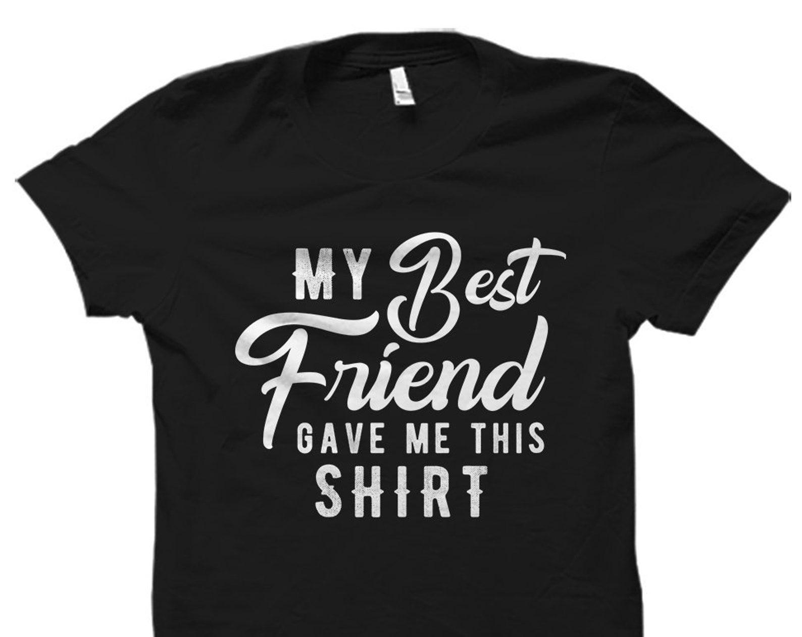 Funny Best Friend Shirt. My Best Friend Gave Me This Shirt. Best Friend Gift for Friend. BFF Gift BFF Shirt Best Friend Forever #OS1262 L
