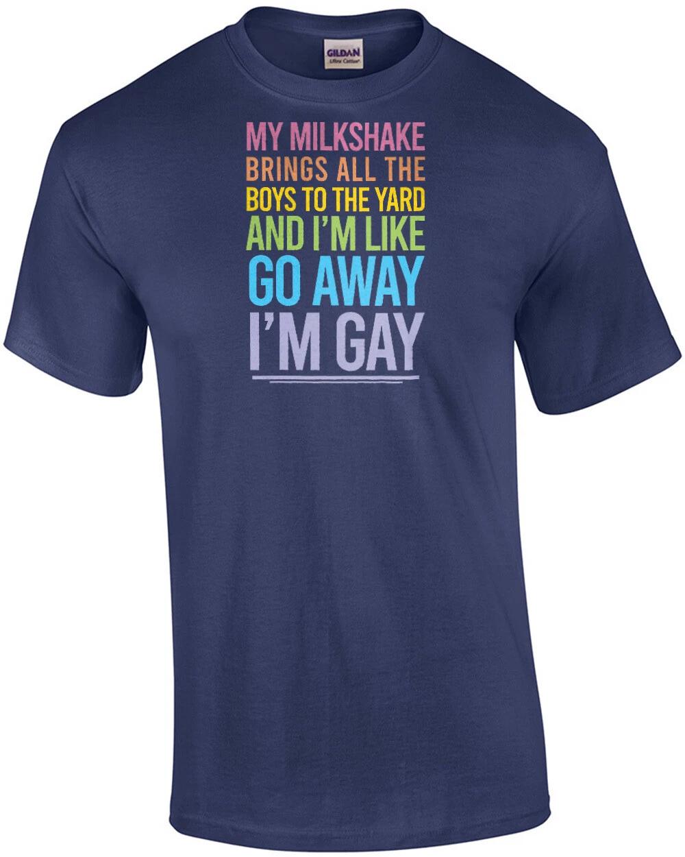 

My milkshake brings all the boys to the yard and I m like go away I m gay - g... 4XL