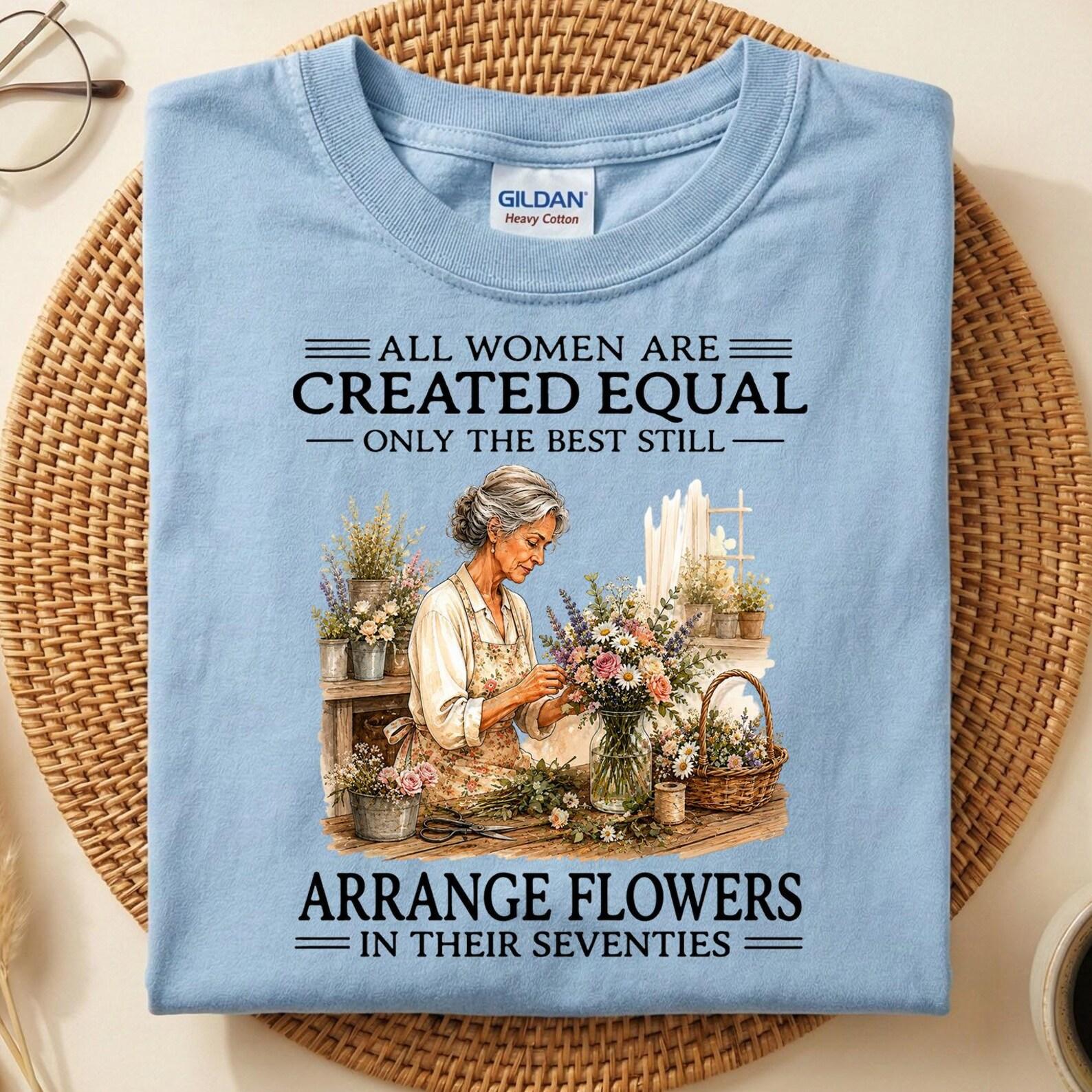 Flower Arrangement T-Shirt Women, All Women Are Created Equal Funny Florist Gift, 70th Birthday Shirt, Gardener Grandma Tee 2XL