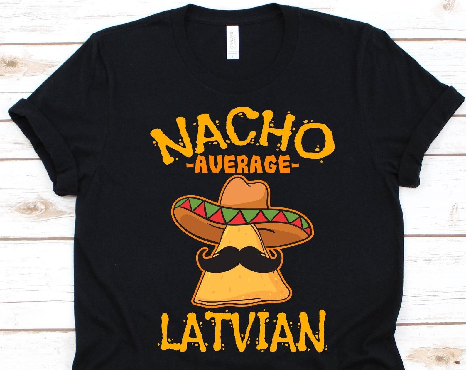 Nacho Average Latvian Shirt, Funny Cinco De Mayo, Gift For Latvian, Mexican Taco Design For Men And Women, Nacho Lovers, Mustache Graphic S