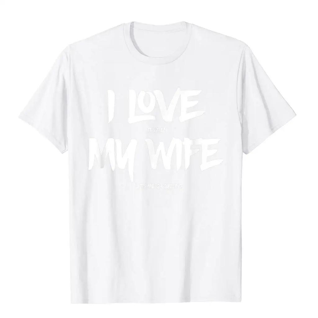I Love It When My Wife Lets Me Go Cycling Funny T Shirt Classic Printed T Shirts Cotton Tees Hip Hop Harajuku Camisas