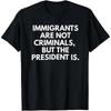 Immigrants Are Not Criminals But The President Is Funny T-Shirt