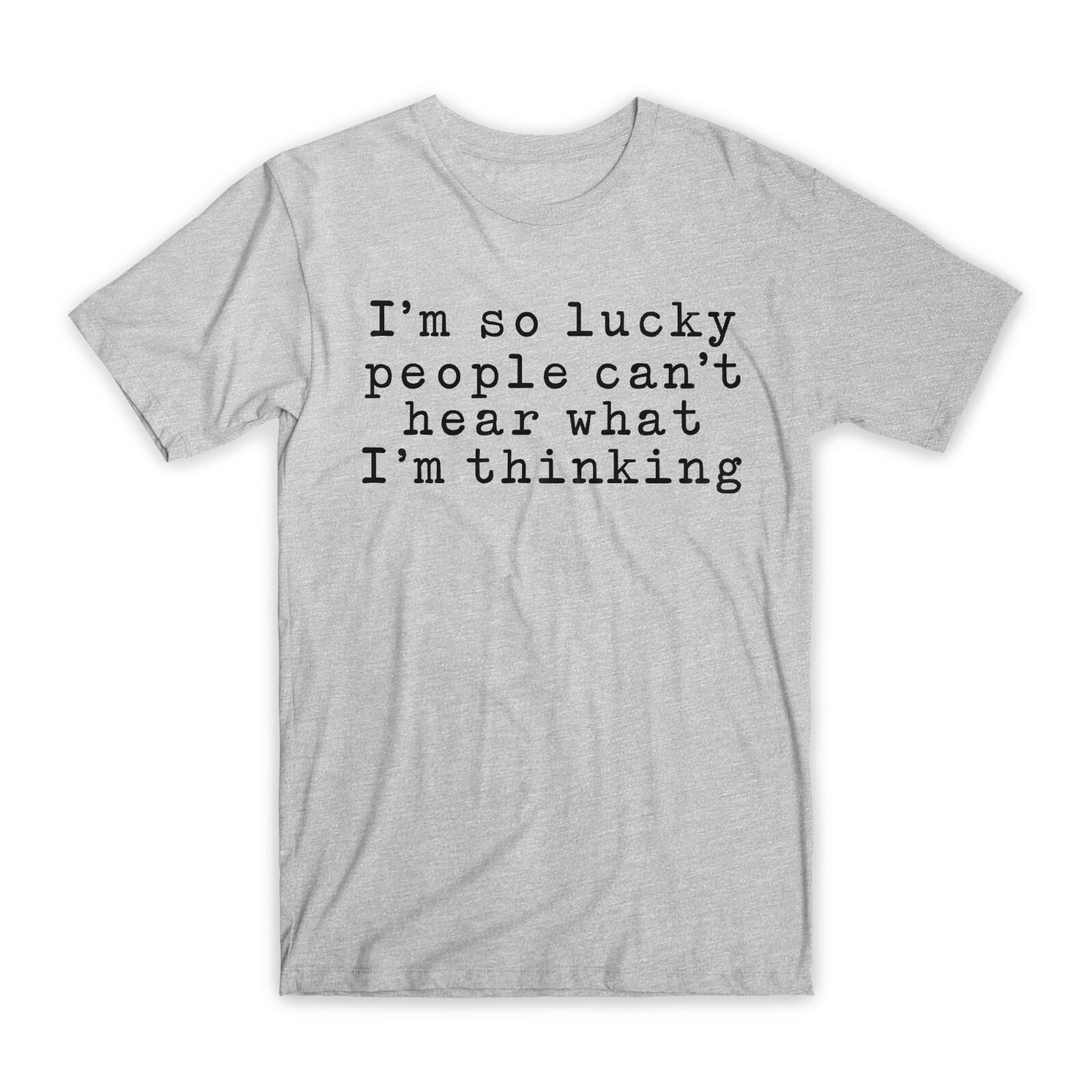 I m So Lucky People Can t Hear What I m Thinking T-Shirt Premium Cotton Tees NEW L