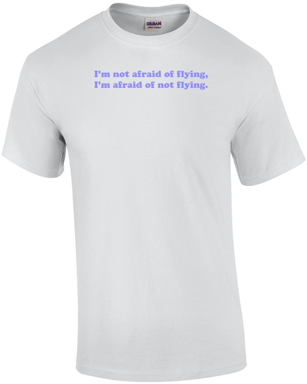I m not afraid of flying, I m afraid of not flying. Shirt Unisex T-Shirt XXXXL