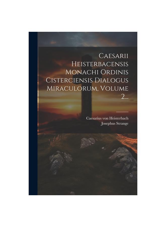 The Caesarii Heisterbacensis Monachi Ordinis Cisterciensis Dialogus Miraculorum, Volume 2... Book