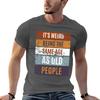 Its Weird Being The Same Age As Old People Retro Sarcastic Tshirt Unisex T Shirts Graphic Unisex T Shirt Luxury Tshirt