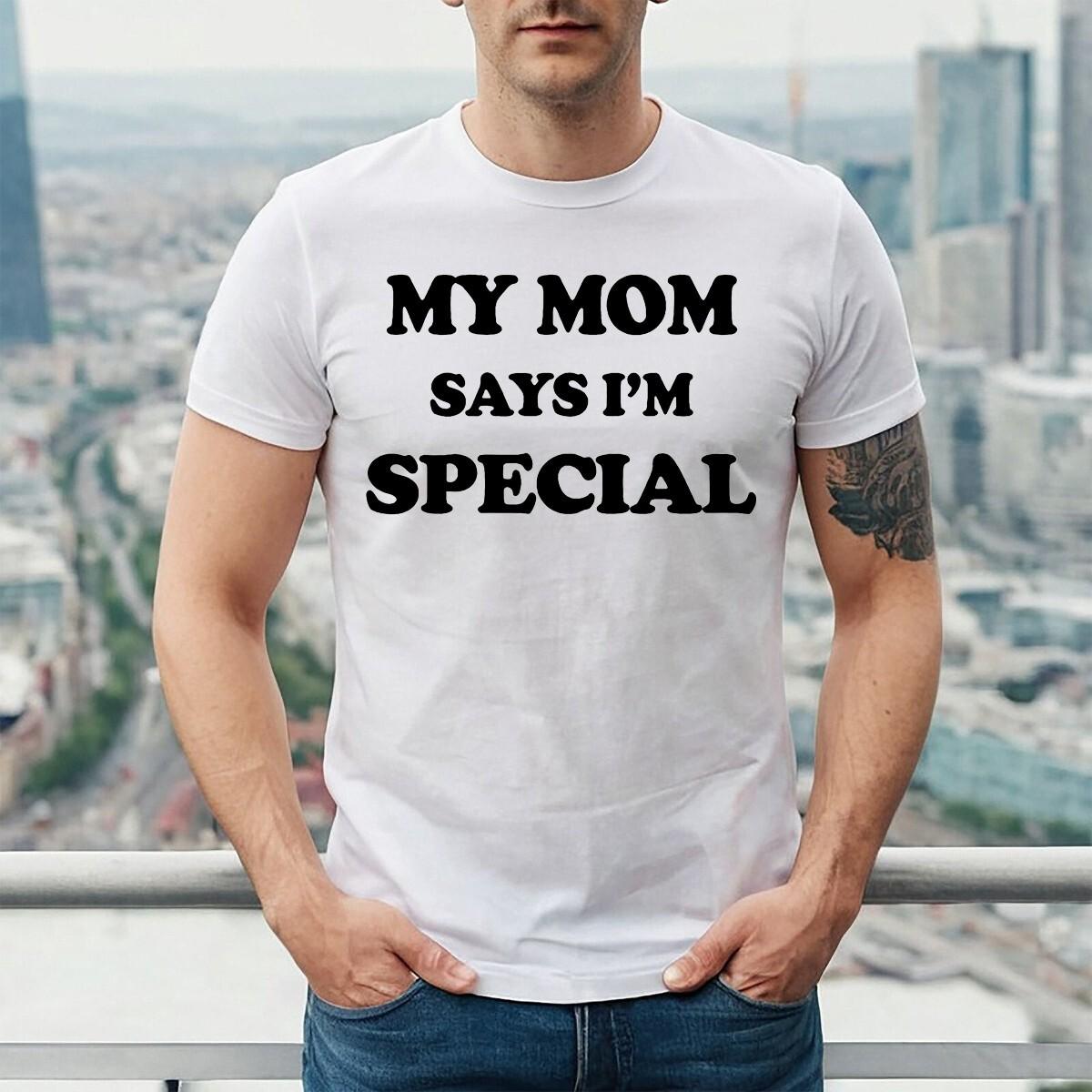 My Mom Says I m Special | MOM LOVE | FUNNY | NOVELTY || MEN S T-Shirt Mens Womens Tees Top TEE TOP M