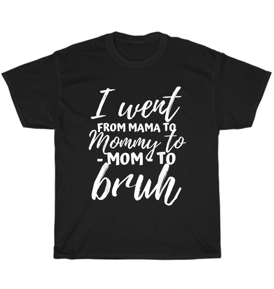 I Went From Mama to Mommy to Mom to Bruh Funny Mothers Day T-Shirt Unisex Gift 4XL