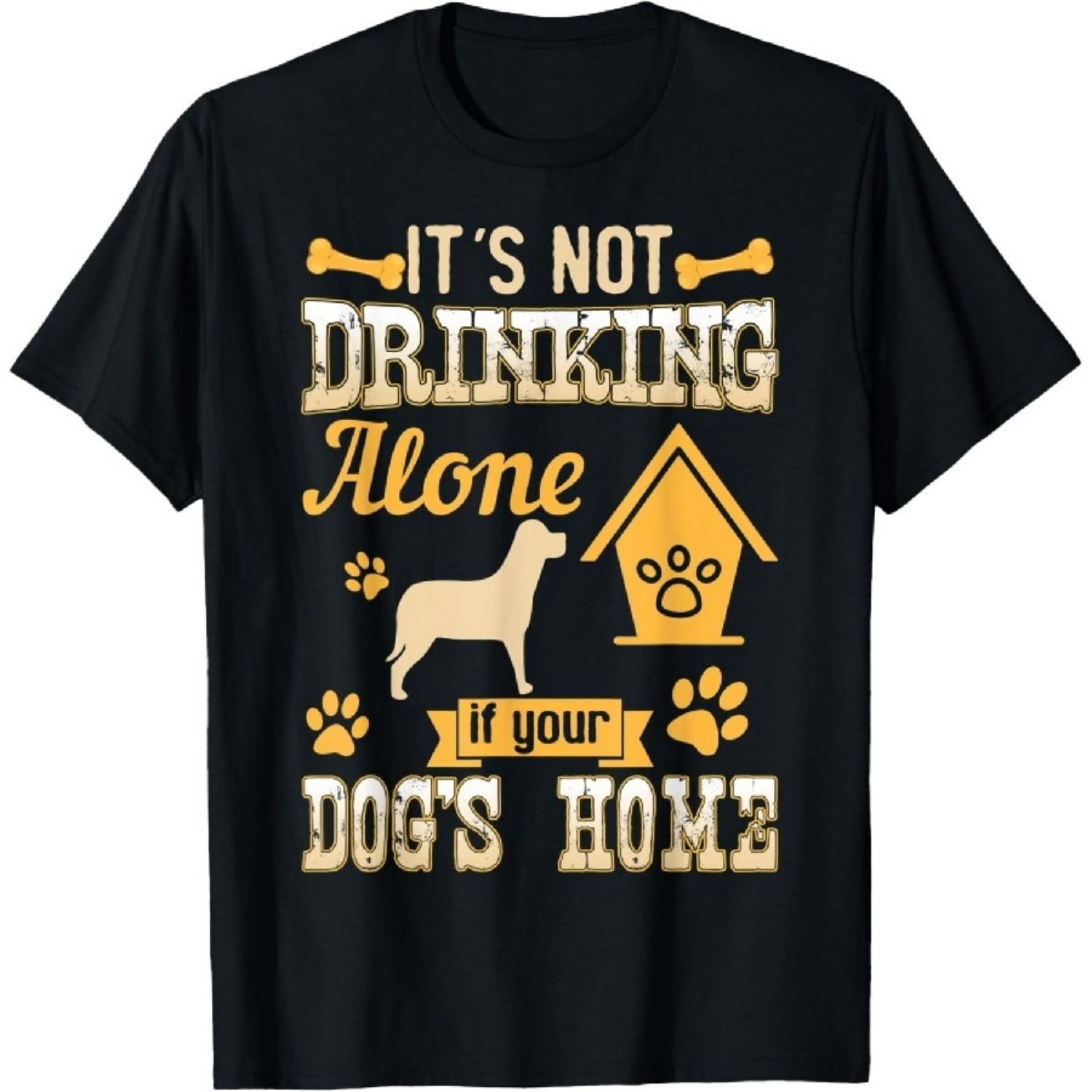 It s Not Drinking Alone If Your Dog s Home Funny Dog Lover T-Shirt S