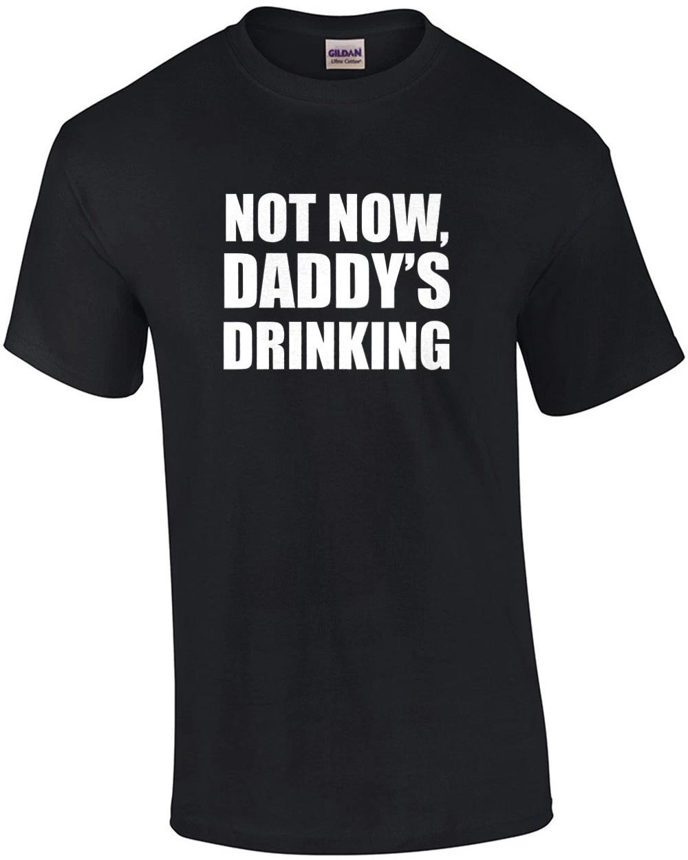 Not now, daddy s drinking. funny drinking t-shirt M
