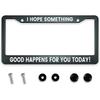 Smooffly I Hope Something Good Happens For You Today! License Plate Frame Holder Stainless Steel Rust-Proof Auto Parts Decoration With Screws For Men