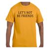 Funny Humor T Shirt Let's Not Be Friends
