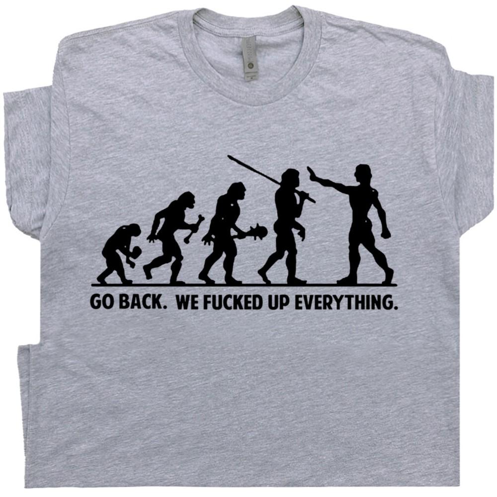 Go Back T Shirt We F d Up Everything Offensive Funny Saying Men Rude Evolution  Unisex T-Shirt XXXXL