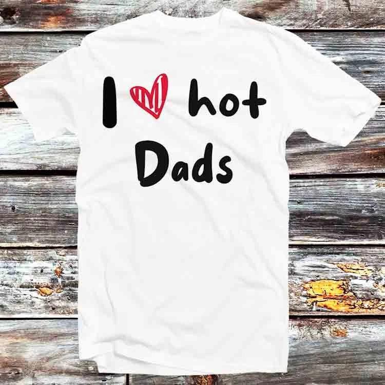 I Love Hot Dads Humor Quote Fathers Day T Shirt B932 XL
