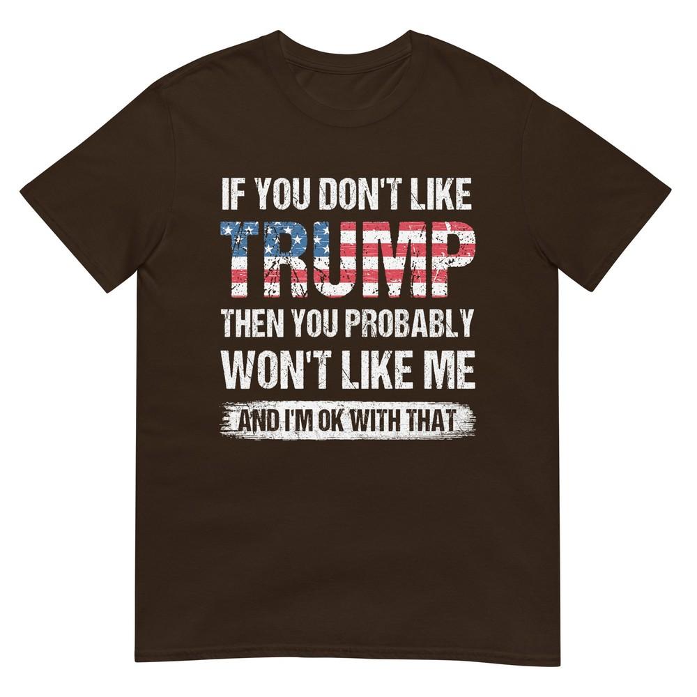 If You Dont Like Trump Then You Probably Wont Like Me TShirt