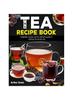 The Tea Recipe Book : Delightful Recipes Are the Ultimate Guide To Making the Perfect Tea
