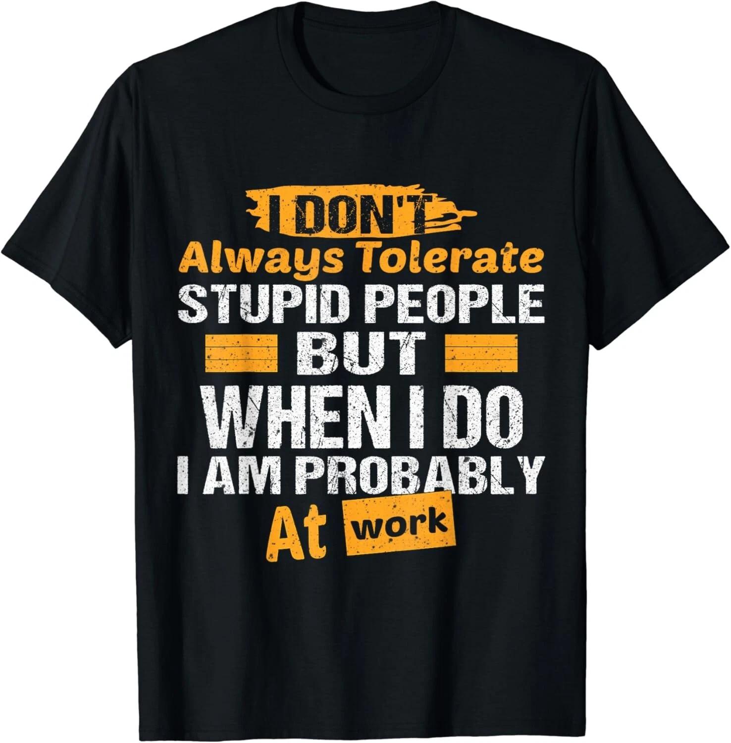 I Don_t Always Tolerate Stupid People Only At Work Costume Gift Unisex T-Shirt 4XL