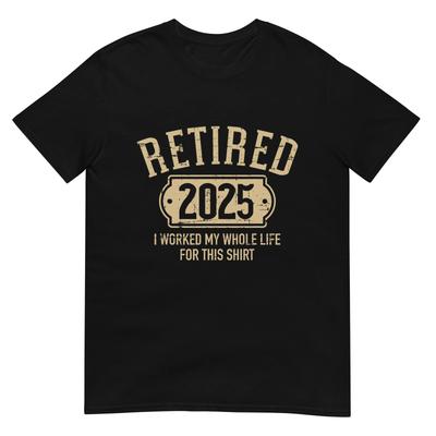 Retired 2025 Retirement Worked Whole Life for This T-Shirt
