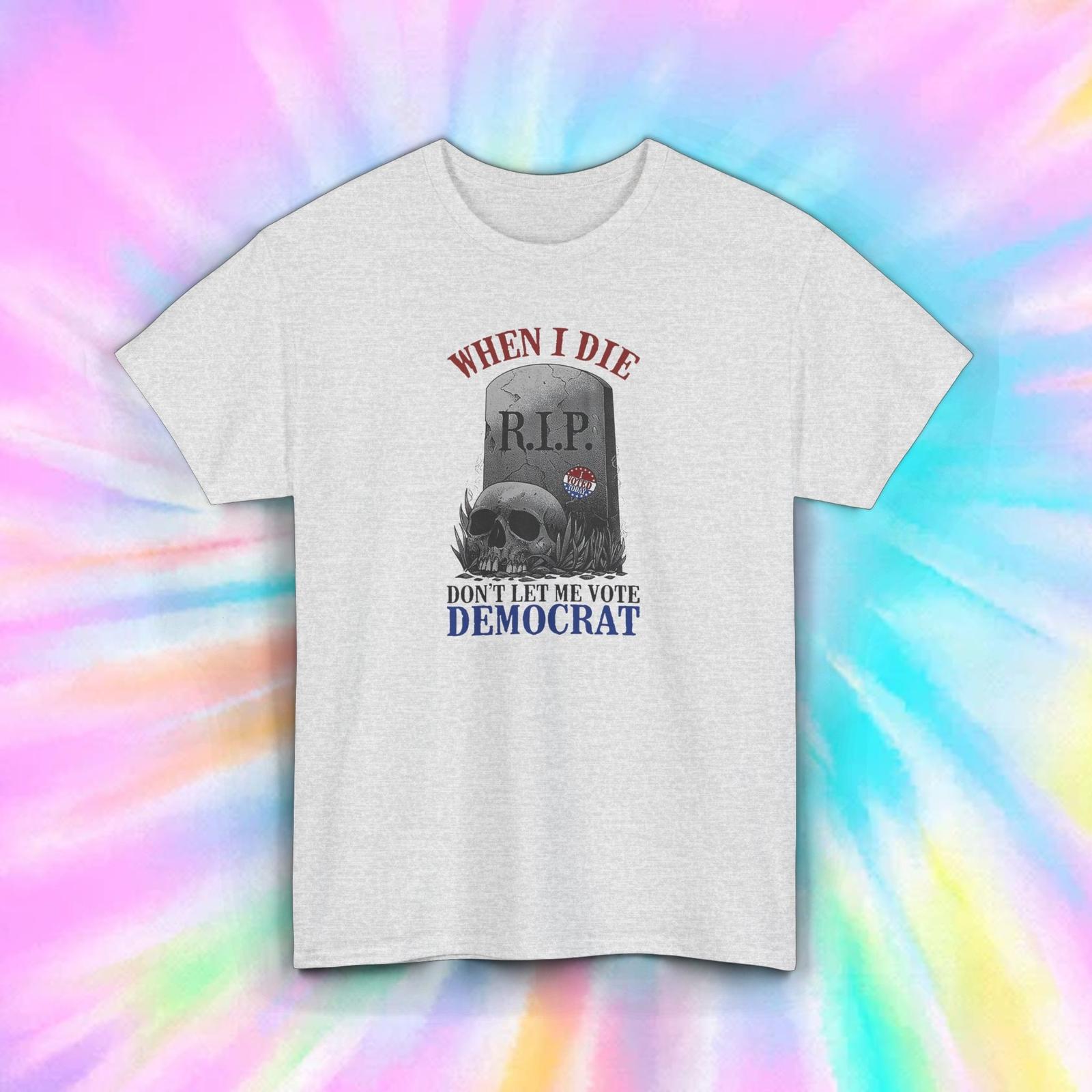 When I Die Don’t Let Me Vote Democrat Political Humor T-Shirt Mens Womens Tees Top Conservative S-5XL M