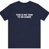 Funny Sarcastic T-Shirt: This Is No Time To Be Sober - Bella + Canvas 3001