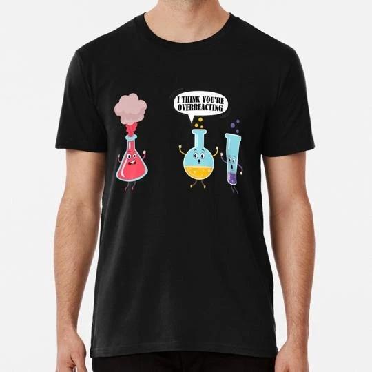 I Think You re Overreacting Funny Science Chemistry Shirt S-5XL USA Made T-shirt L