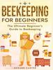 Buch Beekeeping for Beginners : The New Complete Guide To Setting Up, Maintaining, and Expanding Your Beehive for Maximum Honey Yield