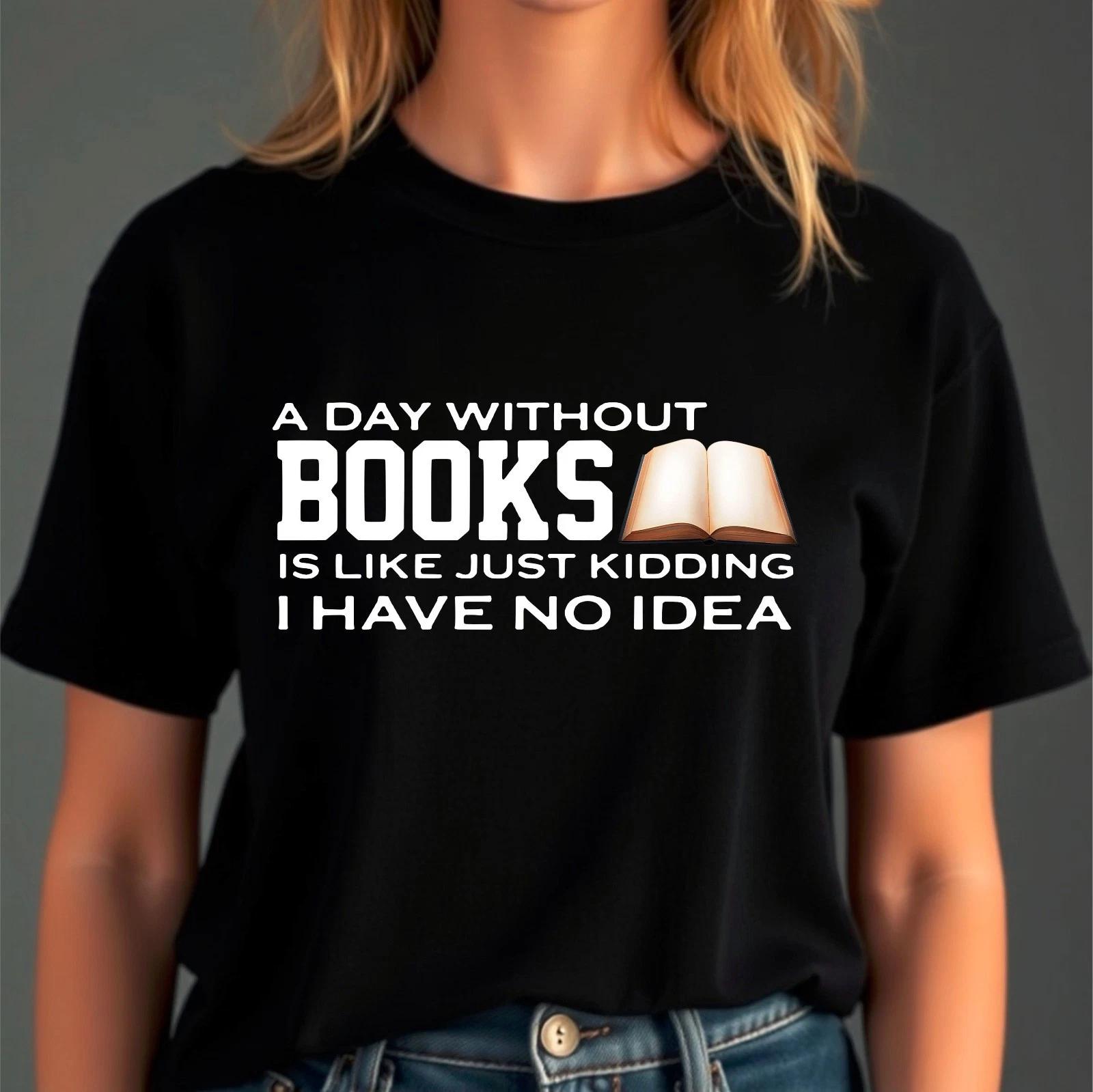 A Day Without Books Is Like Just Kidding I Have No Idea Funny T-Shirt 4XL