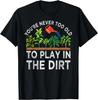 You_re Never Too Old To Play In The Dirt Funny Gardening Gift Unisex T-Shirt
