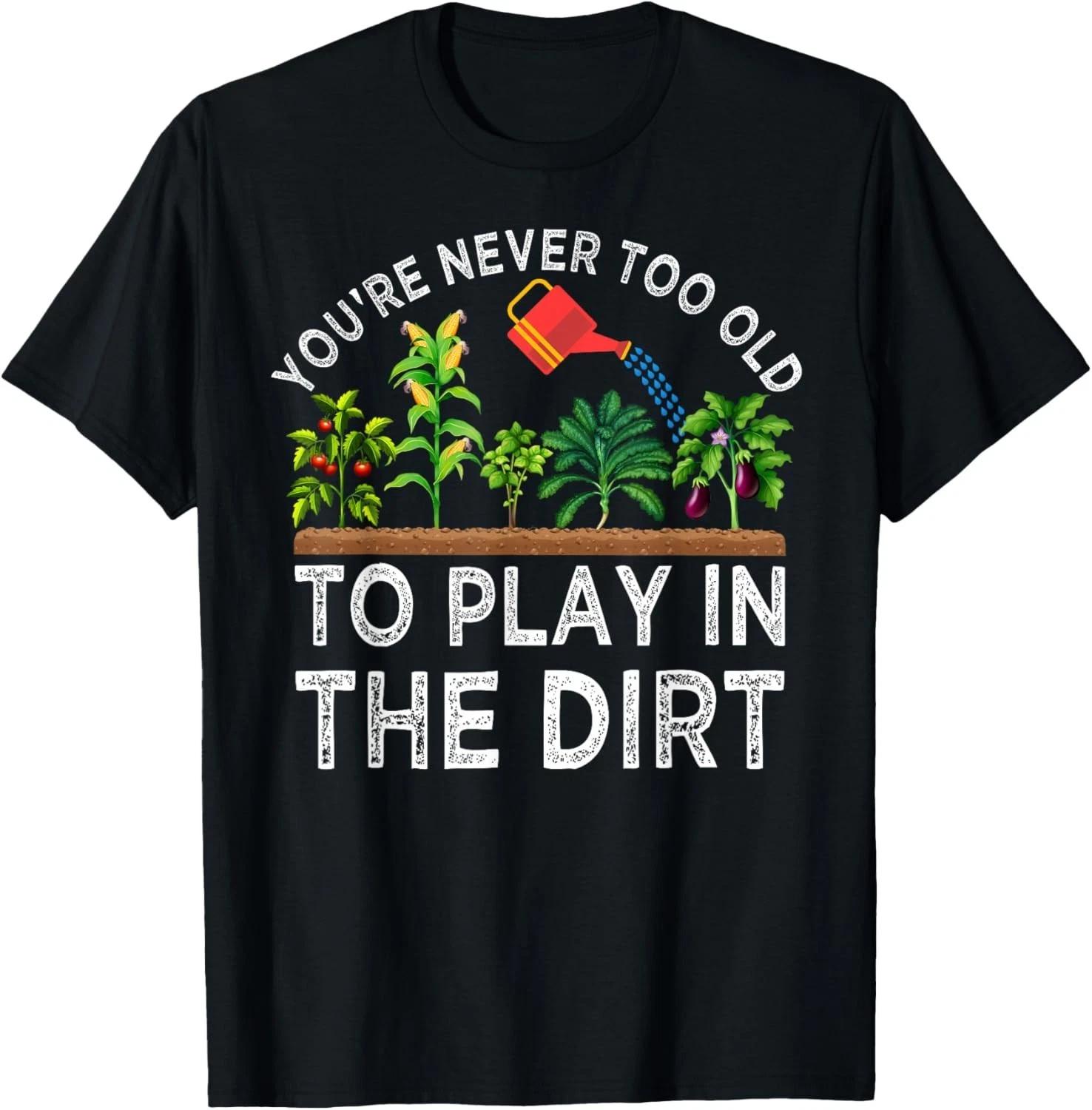 

You_re Never Too Old to Play in The Dirt Funny Gardening Gift Unisex T-Shirt S
